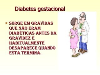 Diabetes gestacional Surge em grávidas que não eram diabéticas antes da gravidez e habitualmente desaparece quando esta termina. 