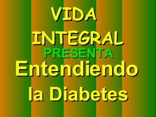 PRESENTA Entendiendo   la Diabetes VIDA  INTEGRAL 