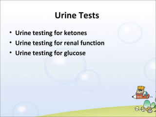 Urine Tests  Urine testing for ketones Urine testing for renal function Urine testing for glucose 