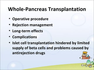 Whole-Pancreas Transplantation Operative procedure Rejection management Long-term effects Complications Islet cell transplantation hindered by limited supply of beta cells and problems caused by antirejection drugs 