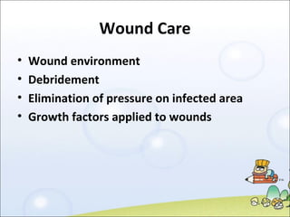 Wound Care Wound environment Debridement Elimination of pressure on infected area Growth factors applied to wounds 