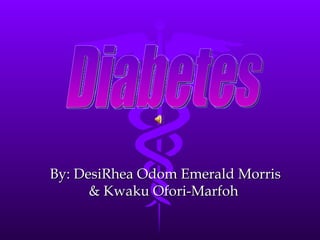 By: DesiRhea Odom Emerald Morris & Kwaku Ofori-Marfoh  Diabetes 