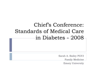 Chief’s Conference: Standards of Medical Care in Diabetes - 2008 Sarah A. Bailey PGY3 Family Medicine Emory University 