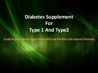 Diabetes Supplement
                        For
                 Type 1 And Type2
Control your blood sugar level with our Herbal and natural formula
 
