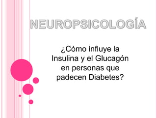 ¿Cómo influye la
Insulina y el Glucagón
   en personas que
  padecen Diabetes?
 