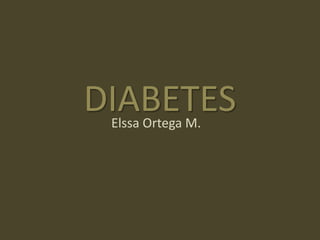 DIABETES
 Elssa Ortega M.
 
