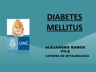 DIABETES
MELLITUS

ALEJANDRO RAMOS
      VILA
CATEDRA DE OFTALMOLOGIA
 
