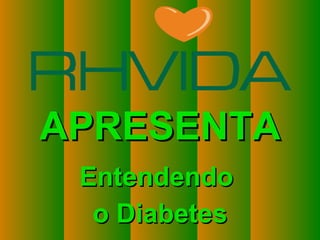 Copyright © RHVIDA S/C Ltda. www.rhvida.com.br
APRESENTAAPRESENTA
EntendendoEntendendo
o Diabeteso Diabetes
 