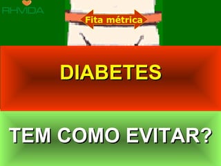 Copyright © RHVIDA S/C Ltda. www.rhvida.com.br
TEM COMO EVITAR?TEM COMO EVITAR?TEM COMO EVITAR?TEM COMO EVITAR?
Fita métrica
DIABETESDIABETES
 