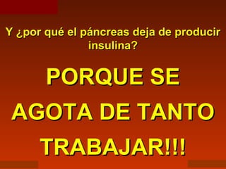 Copyright © RHVIDA S/C Ltda. www.rhvida.com.br
Y ¿por qué el páncreas deja de producirY ¿por qué el páncreas deja de producir
insulina?insulina?
PORQUE SEPORQUE SE
AGOTA DE TANTOAGOTA DE TANTO
TRABAJAR!!!TRABAJAR!!!
 