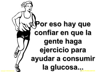 Copyright © RHVIDA S/C Ltda. www.rhvida.com.br
Por eso hay quePor eso hay que
confiar en que laconfiar en que la
gente hagagente haga
ejercicio paraejercicio para
ayudar a consumirayudar a consumir
la glucosa...la glucosa.... r
 