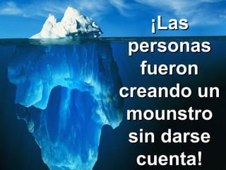 Copyright © RHVIDA S/C Ltda. www.rhvida.com.br
¡Las¡Las
personaspersonas
fueronfueron
creando uncreando un
mounstromounstro
sin darsesin darse
cuenta!cuenta!
 