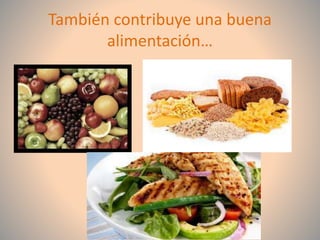 También contribuye una buena
alimentación…

 