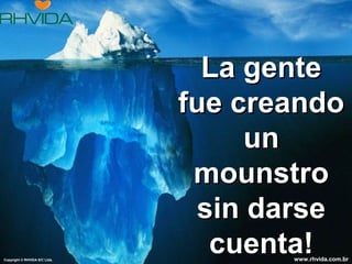 Copyright © RHVIDA S/C Ltda.

La gente
fue creando
un
mounstro
sin darse
cuenta!

www.rhvida.com.br

 