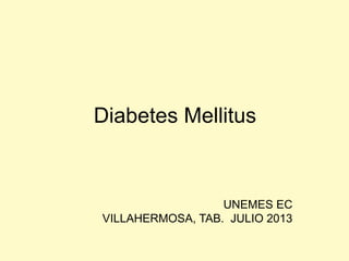 Diabetes Mellitus
UNEMES EC
VILLAHERMOSA, TAB. JULIO 2013
 