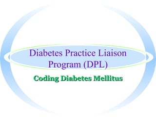 Diabetes Practice Liaison
Program (DPL)
Coding Diabetes MellitusCoding Diabetes Mellitus
 