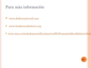 20
Para más información
 www.diabetesjuvenil.com
 www.fundaciondiabetes.org
 www.msc.es/ciudadanos/enfLesiones/enfNoTransmisibles/diabetes/diab
 