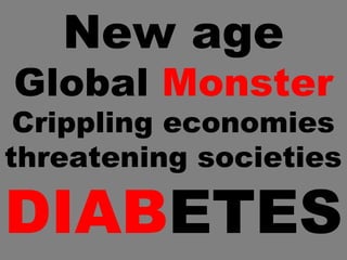 New age
Global Monster
Crippling economies
threatening societies
DIABETES
 
