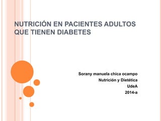NUTRICIÓN EN PACIENTES ADULTOS 
QUE TIENEN DIABETES 
Sorany manuela chica ocampo 
Nutrición y Dietética 
UdeA 
2014-a 
 