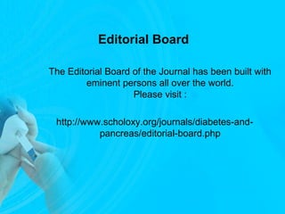 Editorial Board
The Editorial Board of the Journal has been built with
eminent persons all over the world.
Please visit :
http://www.scholoxy.org/journals/diabetes-and-
pancreas/editorial-board.php
 