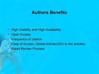 Authors Benefits
• High Visibility and High Availability
• Open Access
• Frequency of citation
• Ease of Access, Global Articles(DOI to the articles)
• Rapid Review Process
 