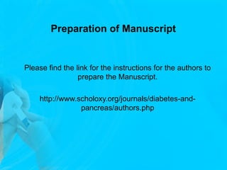 Preparation of Manuscript
Please find the link for the instructions for the authors to
prepare the Manuscript.
http://www.scholoxy.org/journals/diabetes-and-
pancreas/authors.php
 