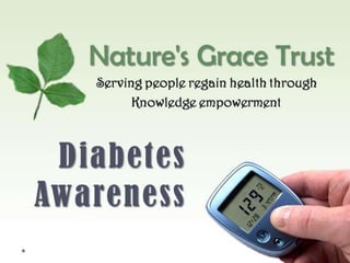 1
Nature's Grace Trust
Serving people regain health through
Knowledge empowerment
Diabetes
Awarenes
s
 