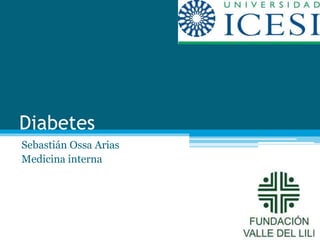 Diabetes 
Sebastián Ossa Arias 
Medicina interna 
 