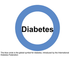 Diabetes 
The blue circle is the global symbol for diabetes, introduced by the International 
Diabetes Federation 
 