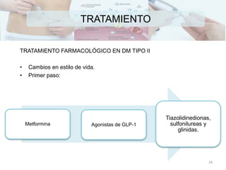 TRATAMIENTO
TRATAMIENTO FARMACOLÓGICO EN DM TIPO II
• Cambios en estilo de vida.
• Primer paso:
Metformina Agonistas de GLP-1
Tiazolidinedionas,
sulfonilureas y
glinidas.
34
 