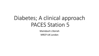 Diabetes; A clinical approach
PACES Station 5
Mamdouh L Dorrah
MRCP-UK London
 