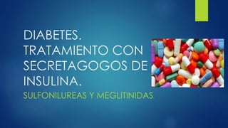 DIABETES.
TRATAMIENTO CON
SECRETAGOGOS DE
INSULINA.
SULFONILUREAS Y MEGLITINIDAS.
 