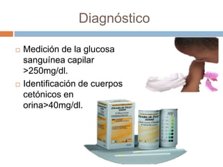 Diagnóstico
 Medición de la glucosa
sanguínea capilar
>250mg/dl.
 Identificación de cuerpos
cetónicos en
orina>40mg/dl.
 