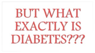 BUT WHAT
EXACTLY IS
DIABETES???
 