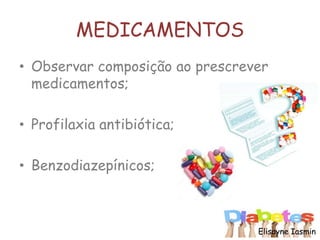 MEDICAMENTOS
• Observar composição ao prescrever
medicamentos;
• Profilaxia antibiótica;
• Benzodiazepínicos;
Elisayne Iasmin
 