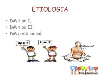 ETIOLOGIA
• DM tipo I;
• DM tipo II;
• DM gestacional;
Karen Konannick
 