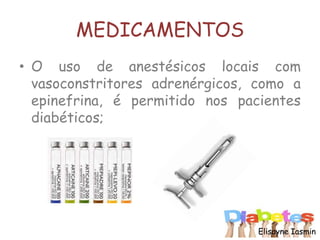 MEDICAMENTOS
• O uso de anestésicos locais com
vasoconstritores adrenérgicos, como a
epinefrina, é permitido nos pacientes
diabéticos;
Elisayne Iasmin
 