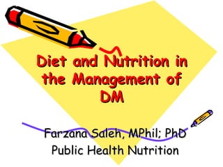Diet and Nutrition inDiet and Nutrition in
the Management ofthe Management of
DMDM
Farzana Saleh, MPhil; PhDFarzana Saleh, MPhil; PhD
Public Health NutritionPublic Health Nutrition
 