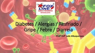 Diabetes / Alergias / Resfriado /
Gripe / Febre / Diarreia
Profa Enfa Jade Albuquerque
 