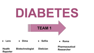 DIABETES
TEAM 1
● Lera ● Sofiia● Dima ● Roma
Health
Reporter
Biotechnologist Dietician
Pharmaceutical
Researcher
 