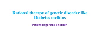 Rational therapy of genetic disorder like
Diabetes mellitus
Patient of genetic disorder
 
