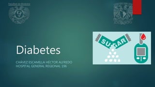 Diabetes
CHÁVEZ ESCAMILLA HÉCTOR ALFREDO
HOSPITAL GENERAL REGIONAL 196
 