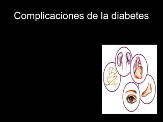 Complicaciones de la diabetes
• Daño de los pequeños vasos sanguíneos
• Daño de los nervios periféricos
• Pie diabético: heridas difícilmente
curables y la mala irrigación sanguínea de
los pies, puede conducir a la amputación
de las extremidades inferiores.
• Daño de la retina
• Daño renal
• Hígado graso o Hepatitis de Hígado graso
• Daño de los vasos sanguíneos grandes
• Cardiopatía
• Coma diabético
• Daños a la piel.
• Hipertensión Arterial
 