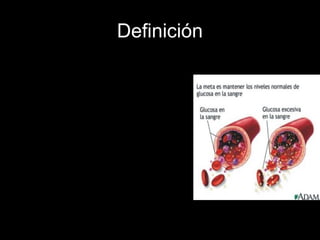 Definición
• La diabetes mellitus (DM) es un
conjunto de trastornos metabólicos,
que afecta a diferentes órganos y
tejidos, se caracteriza por un
aumento de los niveles de glucosa
en la sangre: hiperglucemia.
• La causan principalmente:
-la baja producción de la hormona
insulina
-su inadecuado uso por parte del
cuerpo
 