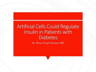 Artificial Cells Could Regulate
Insulin in Patients with
Diabetes
Dr. Bruce Hugh Dorman MD
 