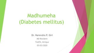 Madhumeha
(Diabetes mellitus)
Dr. Narendra P. Giri
MD Resident
TUATH, Kirtipur
05/03/2020
 