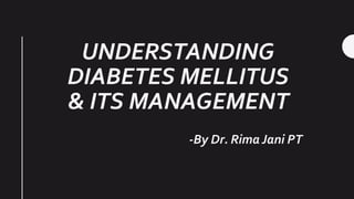 UNDERSTANDING
DIABETES MELLITUS
& ITS MANAGEMENT
-By Dr. Rima Jani PT
 