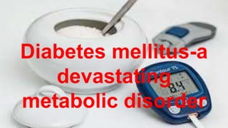 Diabetes mellitus-a
devastating
metabolic disorder
 