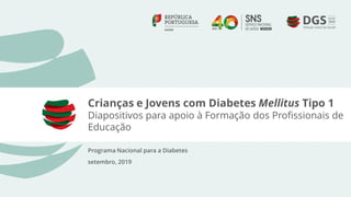 Crianças e Jovens com Diabetes Mellitus Tipo 1
Diapositivos para apoio à Formação dos Profissionais de
Educação
Programa Nacional para a Diabetes
setembro, 2019
 