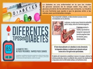 La diabetes es una enfermedad en la que los niveles
de glucosa (azúcar) de la sangre están muy altos. La
glucosa proviene de los alimentos que consume. La insulina
es una hormona que ayuda a que la glucosa entre a las
células para suministrarles energía.
Introducción
 